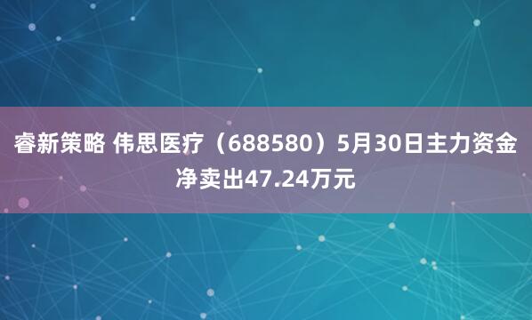 睿新策略 伟思医疗(688580)5月30日主力资金净卖出47.24万元