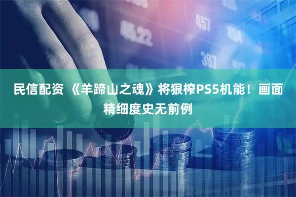 民信配资 《羊蹄山之魂》将狠榨PS5机能！画面精细度史无前例