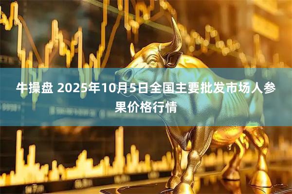 牛操盘 2025年10月5日全国主要批发市场人参果价格行情