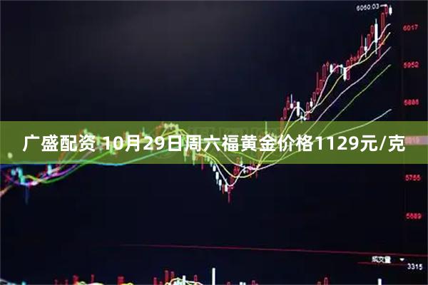 广盛配资 10月29日周六福黄金价格1129元/克