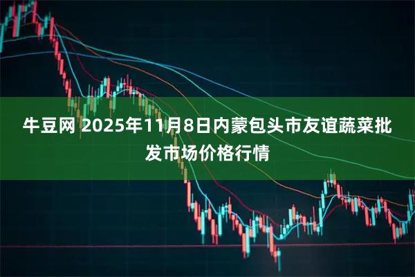 牛豆网 2025年11月8日内蒙包头市友谊蔬菜批发市场价格行情