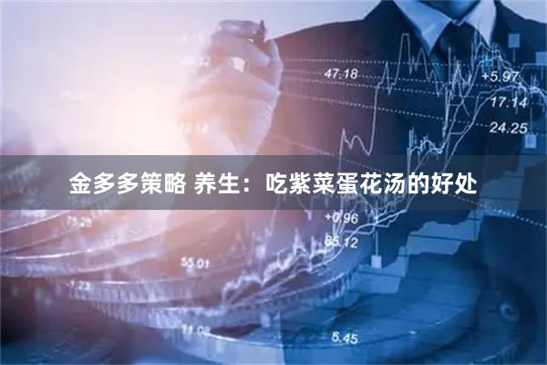 金多多策略 养生：吃紫菜蛋花汤的好处