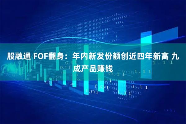 股融通 FOF翻身:年内新发份额创近四年新高 九成产品赚钱