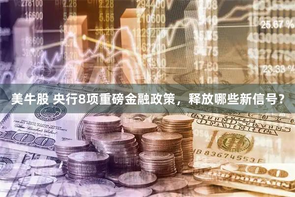 美牛股 央行8项重磅金融政策，释放哪些新信号？