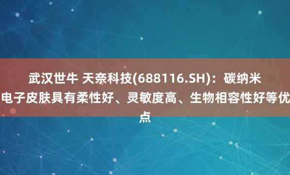 武汉世牛 天奈科技(688116.SH)：碳纳米管电子皮肤具有柔性好、灵敏度高、生物相容性好等优点
