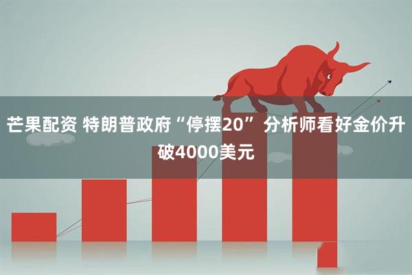 芒果配资 特朗普政府“停摆20” 分析师看好金价升破4000美元